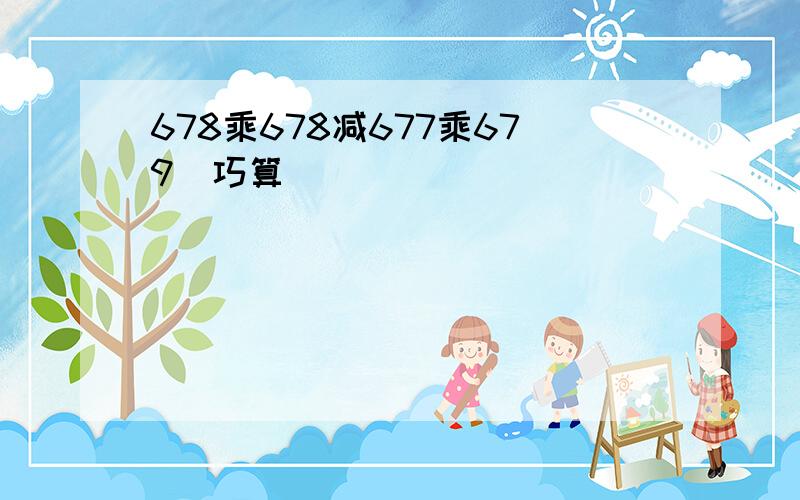 678乘678减677乘679（巧算）