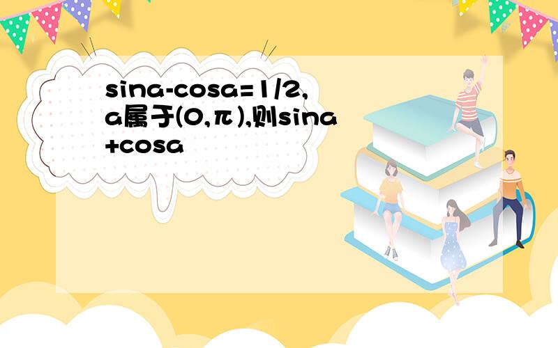 sina-cosa=1/2,a属于(0,π),则sina+cosa