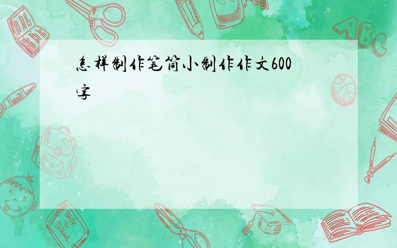 怎样制作笔筒小制作作文600字