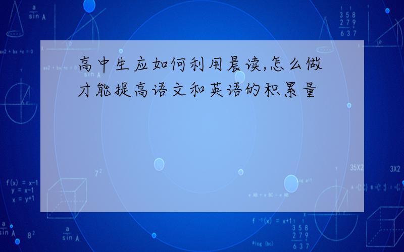 高中生应如何利用晨读,怎么做才能提高语文和英语的积累量