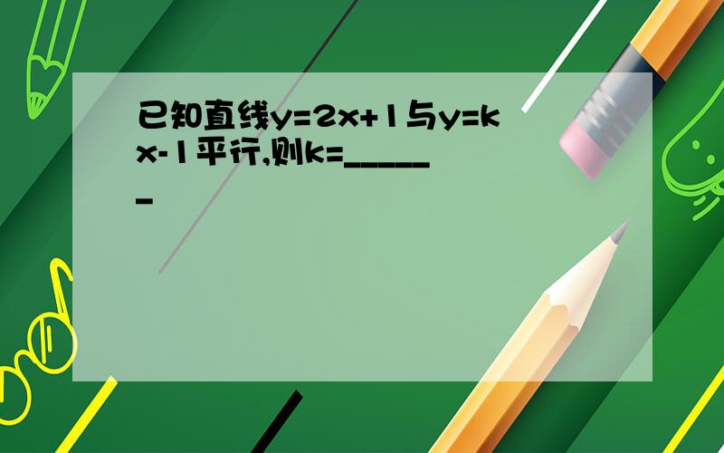 已知直线y=2x+1与y=kx-1平行,则k=______