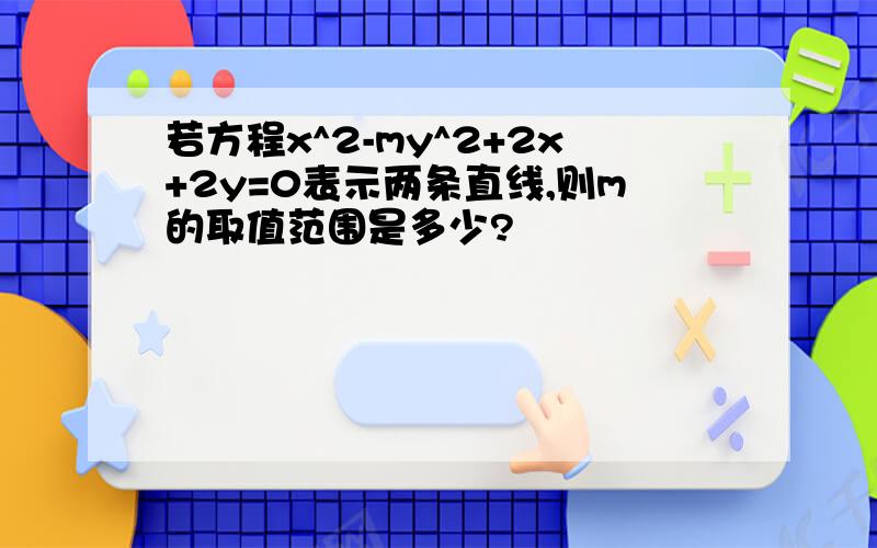 若方程x^2-my^2+2x+2y=0表示两条直线,则m的取值范围是多少?