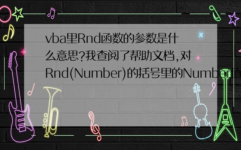 vba里Rnd函数的参数是什么意思?我查阅了帮助文档,对Rnd(Number)的括号里的Number值不是很明白小于 0 每次都使用 number 作为随机数种子得到的相同结果.大于 0 序列中的下一个随机数.等于 0 最近