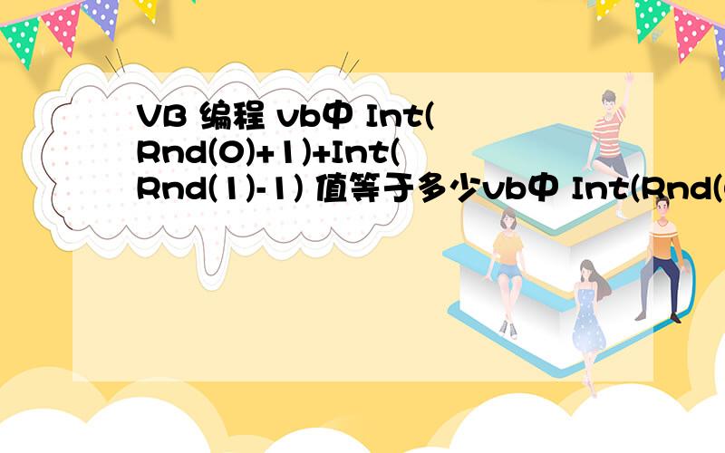 VB 编程 vb中 Int(Rnd(0)+1)+Int(Rnd(1)-1) 值等于多少vb中 Int(Rnd(0)+1)+Int(Rnd(1)-1) 值等于多少 怎么算出的