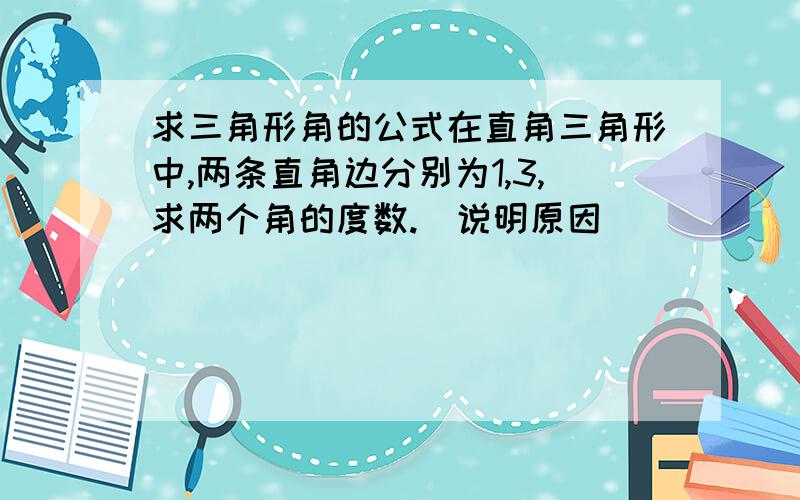 求三角形角的公式在直角三角形中,两条直角边分别为1,3,求两个角的度数.（说明原因）