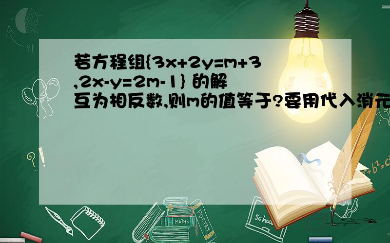 若方程组{3x+2y=m+3,2x-y=2m-1} 的解互为相反数,则m的值等于?要用代入消元法做