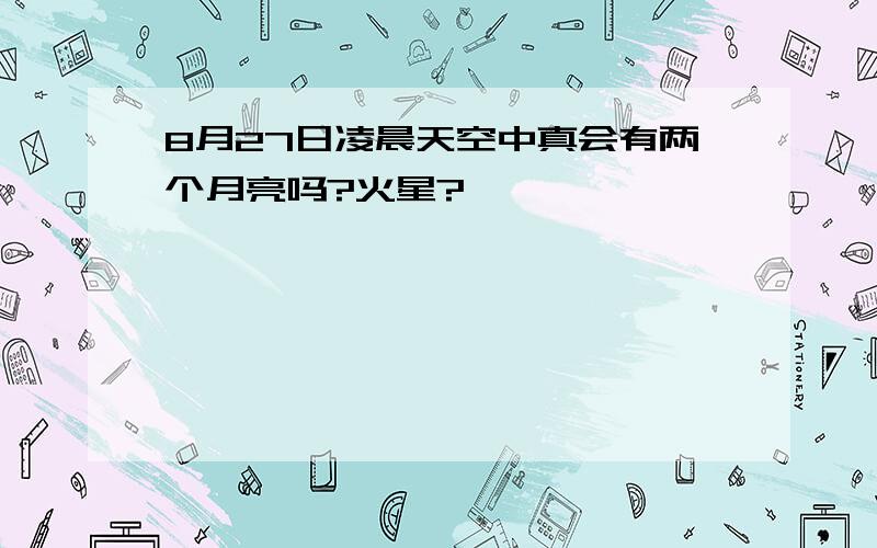 8月27日凌晨天空中真会有两个月亮吗?火星?