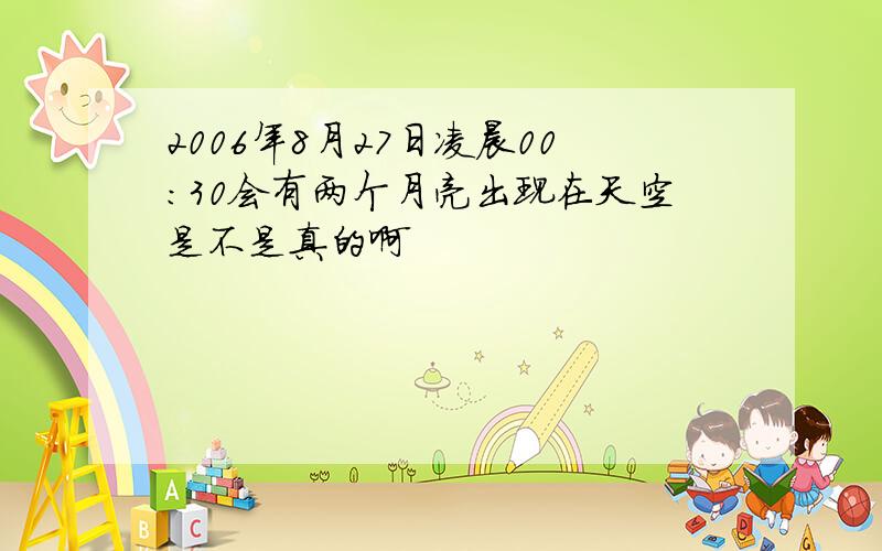 2006年8月27日凌晨00:30会有两个月亮出现在天空是不是真的啊