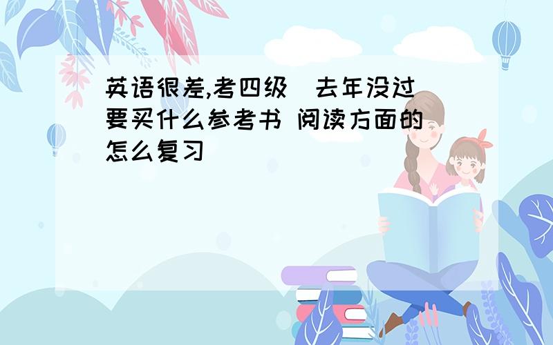 英语很差,考四级（去年没过）要买什么参考书 阅读方面的 怎么复习