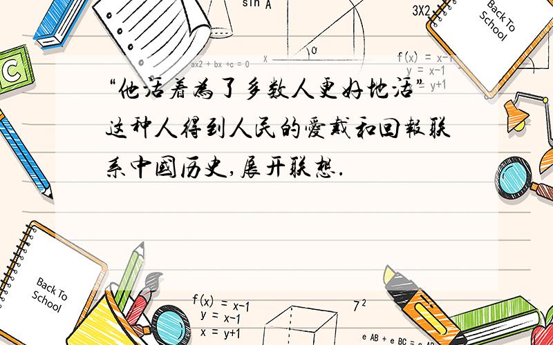 “他活着为了多数人更好地活”这种人得到人民的爱戴和回报联系中国历史,展开联想.