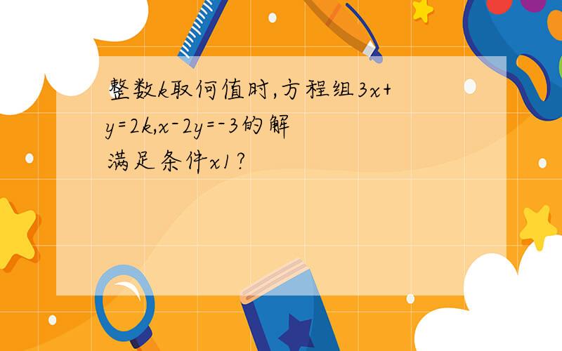 整数k取何值时,方程组3x+y=2k,x-2y=-3的解满足条件x1?