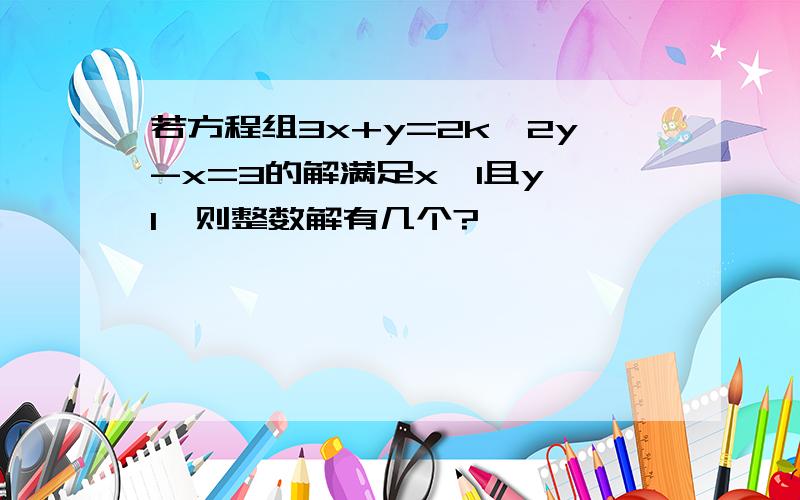 若方程组3x+y=2k,2y-x=3的解满足x〈1且y〉1,则整数解有几个?