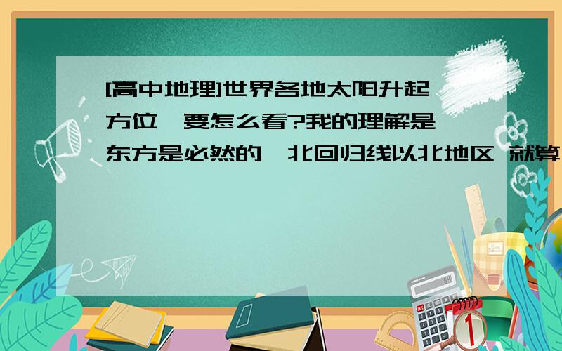 [高中地理]世界各地太阳升起方位,要怎么看?我的理解是 东方是必然的,北回归线以北地区 就算 当地太阳升起方位偏南,总的就是东南,反之亦然.错在哪里了?通过一道题的讲解,它说潘帕斯草原