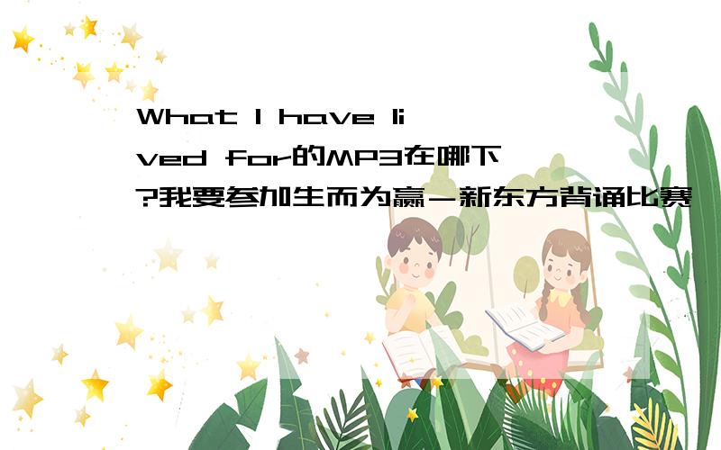 What I have lived for的MP3在哪下?我要参加生而为赢－新东方背诵比赛