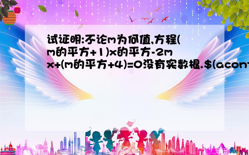 试证明:不论m为何值,方程(m的平方+1)x的平方-2mx+(m的平方+4)=0没有实数根.$(acontent)