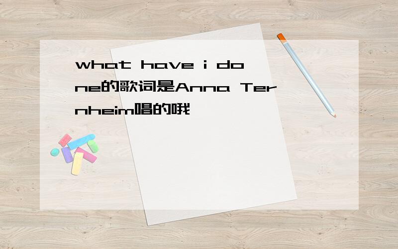 what have i done的歌词是Anna Ternheim唱的哦