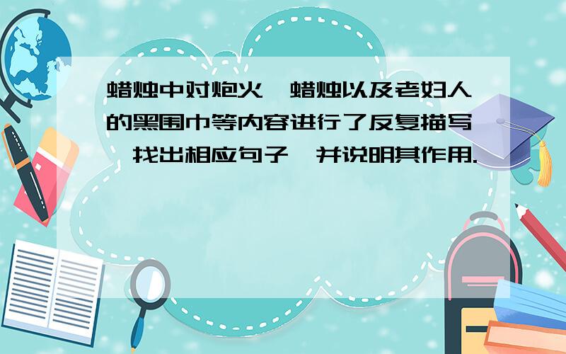 蜡烛中对炮火、蜡烛以及老妇人的黑围巾等内容进行了反复描写,找出相应句子,并说明其作用.