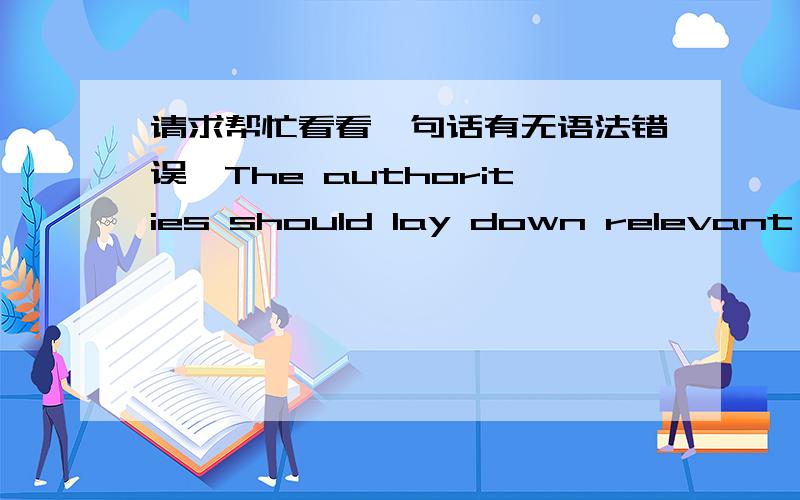 请求帮忙看看一句话有无语法错误,The authorities should lay down relevant laws and regulations to punish those who spread rumors through the Internet.The new judicial interpretation of the SupremePeople's court this year is a promising s