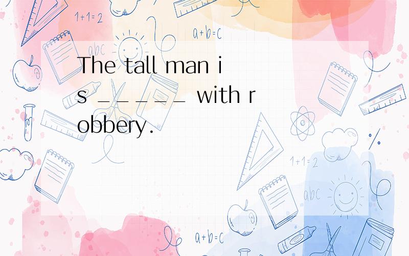 The tall man is _____ with robbery.