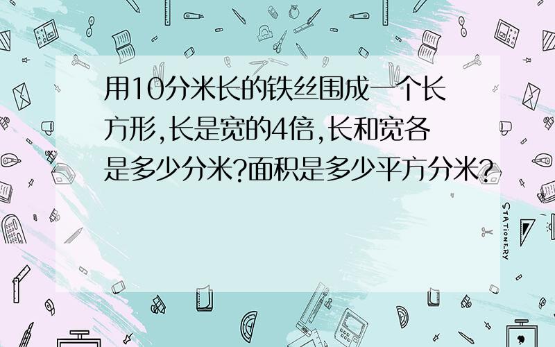 用10分米长的铁丝围成一个长方形,长是宽的4倍,长和宽各是多少分米?面积是多少平方分米?