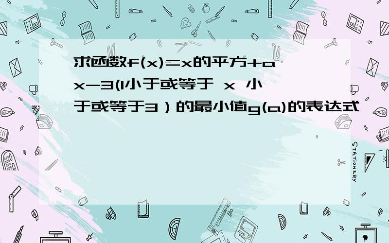 求函数f(x)=x的平方+ax-3(1小于或等于 x 小于或等于3）的最小值g(a)的表达式