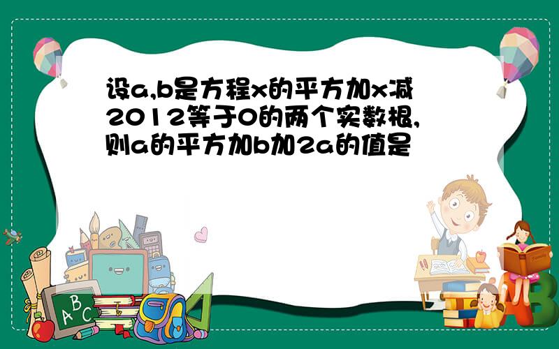 设a,b是方程x的平方加x减2012等于0的两个实数根,则a的平方加b加2a的值是