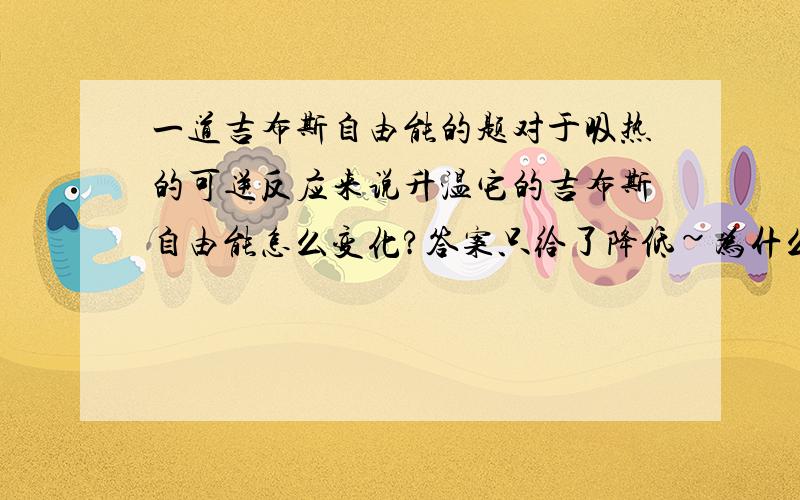 一道吉布斯自由能的题对于吸热的可逆反应来说升温它的吉布斯自由能怎么变化?答案只给了降低~为什么没有升高呢?S小于零的非自发反应难道就一点都不反应么？1000K的时候HCL的分解率可还