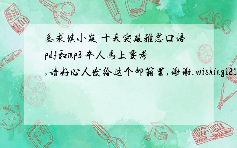 急求慎小嶷 十天突破雅思口语pdf和mp3 本人马上要考,请好心人发给这个邮箱里,谢谢.wishing1212@163.com