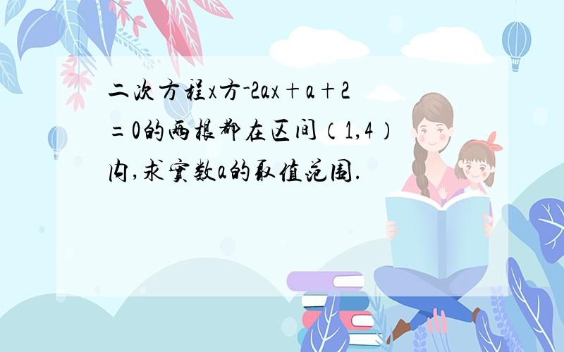 二次方程x方-2ax+a+2=0的两根都在区间（1,4）内,求实数a的取值范围.