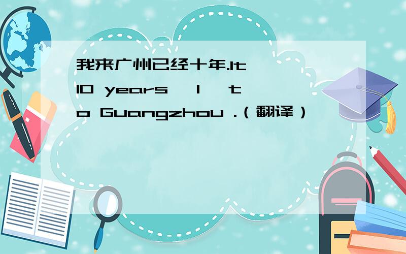 我来广州已经十年.It ,,10 years ,I ,to Guangzhou .（翻译）