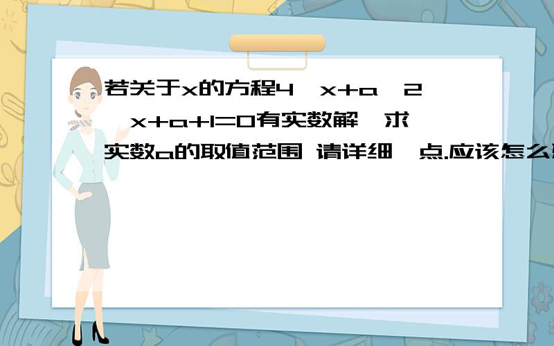 若关于x的方程4^x+a*2^x+a+1=0有实数解,求实数a的取值范围 请详细一点.应该怎么想啊?