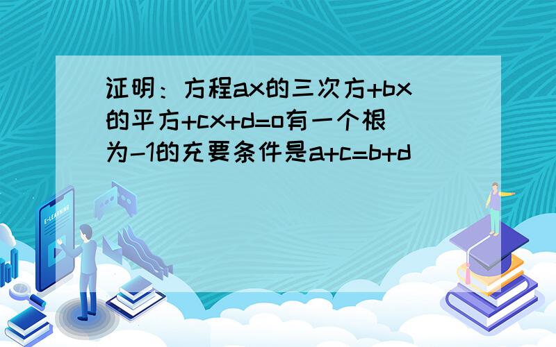 证明：方程ax的三次方+bx的平方+cx+d=o有一个根为-1的充要条件是a+c=b+d