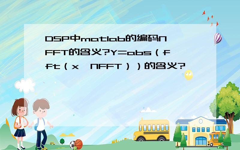 DSP中matlab的编码NFFT的含义?Y=abs（fft（x,NFFT））的含义?