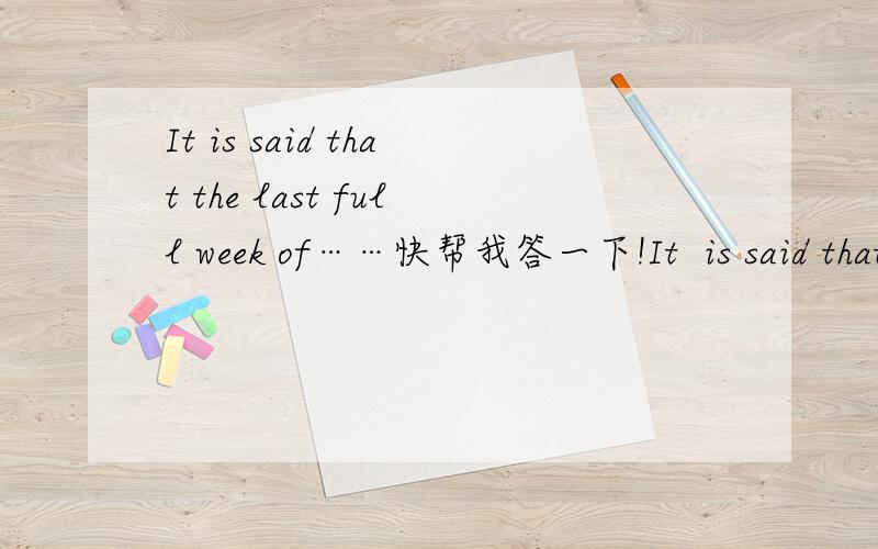 It is said that the last full week of……快帮我答一下!It  is said that the last full week of……快帮我答一下!