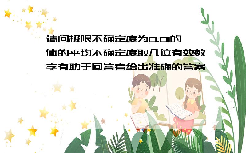 请问极限不确定度为0.01的值的平均不确定度取几位有效数字有助于回答者给出准确的答案