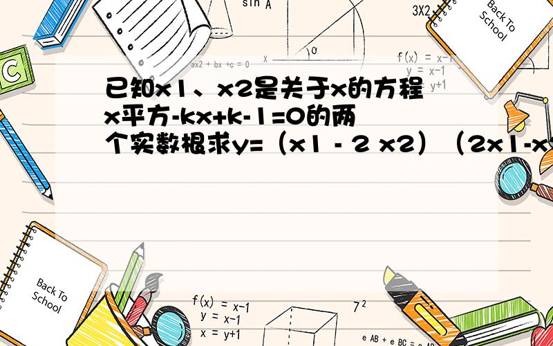 已知x1、x2是关于x的方程x平方-kx+k-1=0的两个实数根求y=（x1 - 2 x2）（2x1-x2）的最小值