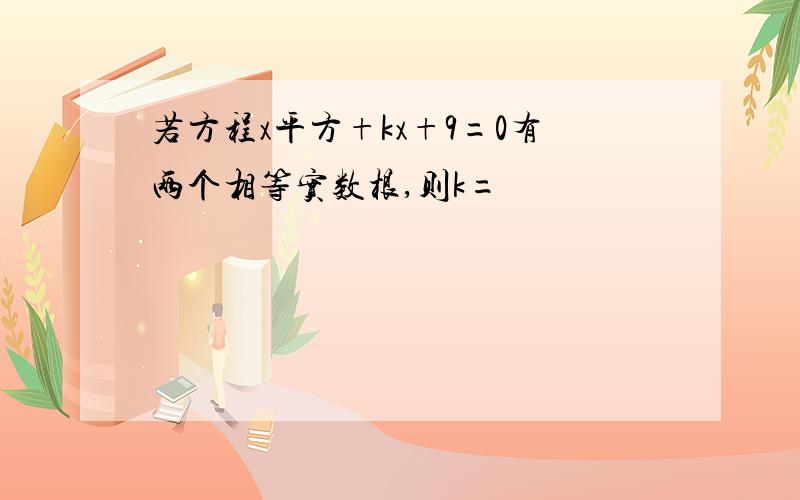 若方程x平方+kx+9=0有两个相等实数根,则k=