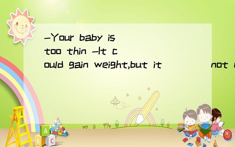 -Your baby is too thin -It could gain weight,but it ___(not eat )much填什么呀 请说明原因 谢谢各位