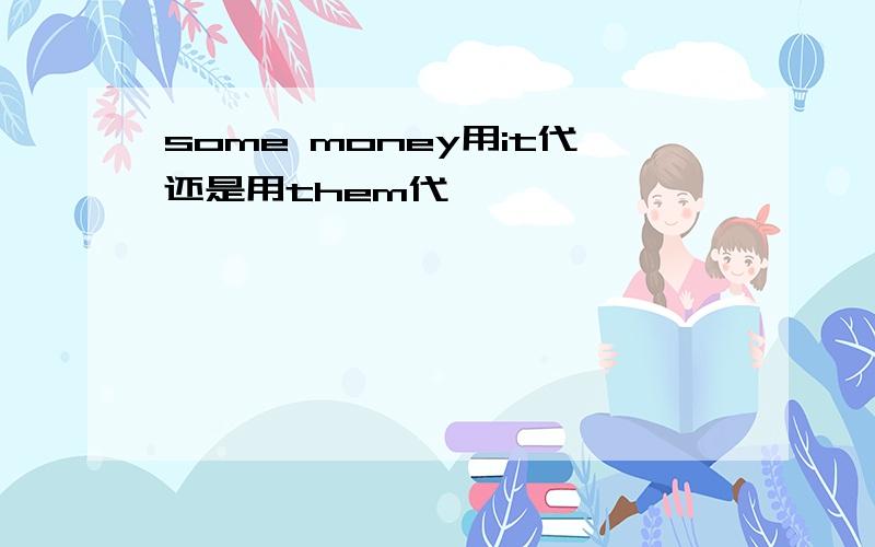 some money用it代还是用them代