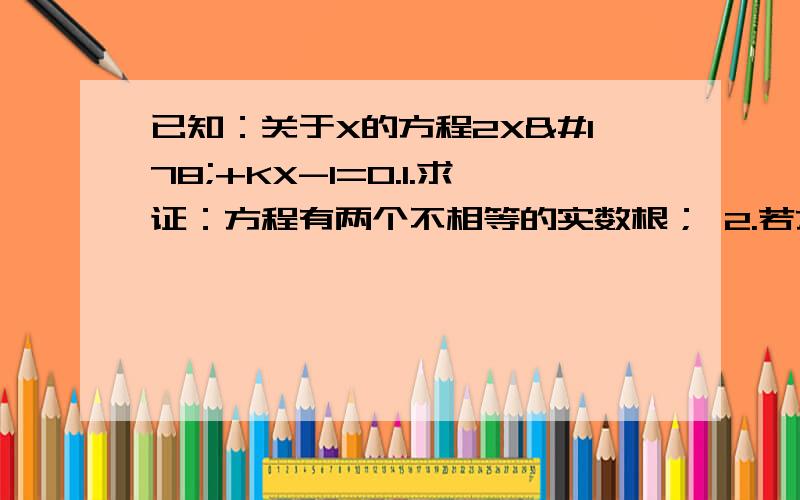 已知：关于X的方程2X²+KX-1=0.1.求证：方程有两个不相等的实数根； 2.若方程的一个根是-1,求另一根及K值