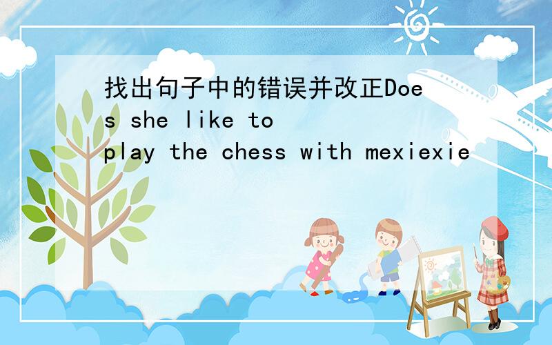 找出句子中的错误并改正Does she like to play the chess with mexiexie