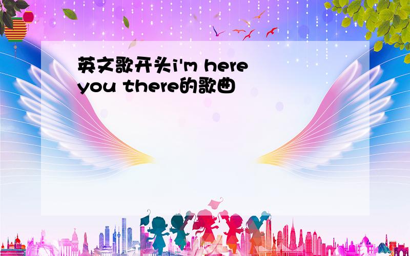 英文歌开头i'm here you there的歌曲