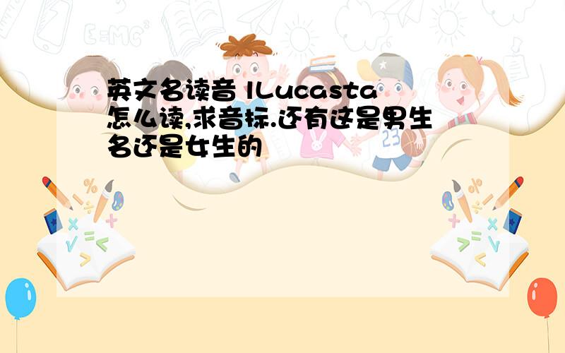 英文名读音 lLucasta怎么读,求音标.还有这是男生名还是女生的