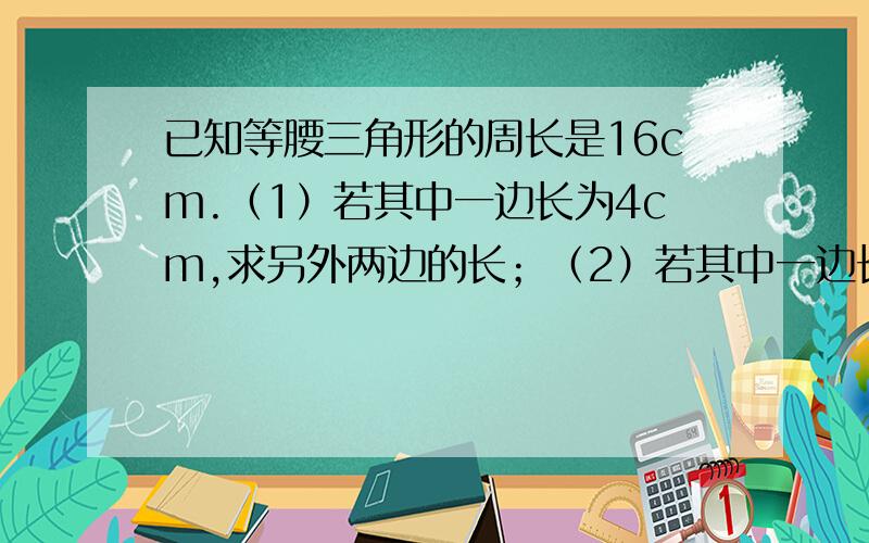 已知等腰三角形的周长是16cm.（1）若其中一边长为4cm,求另外两边的长；（2）若其中一边长为6cm,求另外两边长；（3）若三边长都是整数,求三角形各边的长；