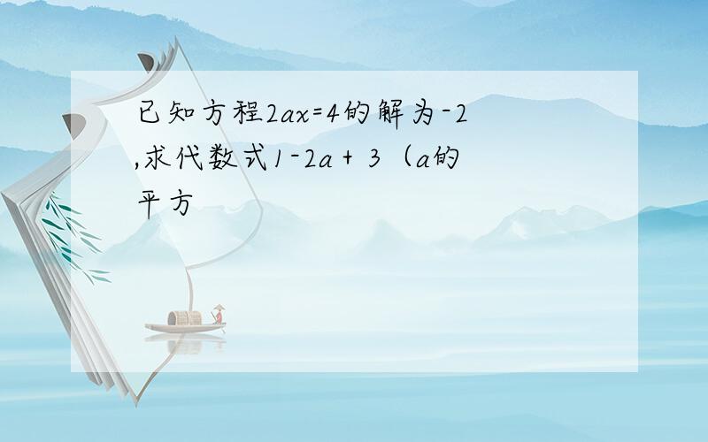 已知方程2ax=4的解为-2,求代数式1-2a＋3（a的平方