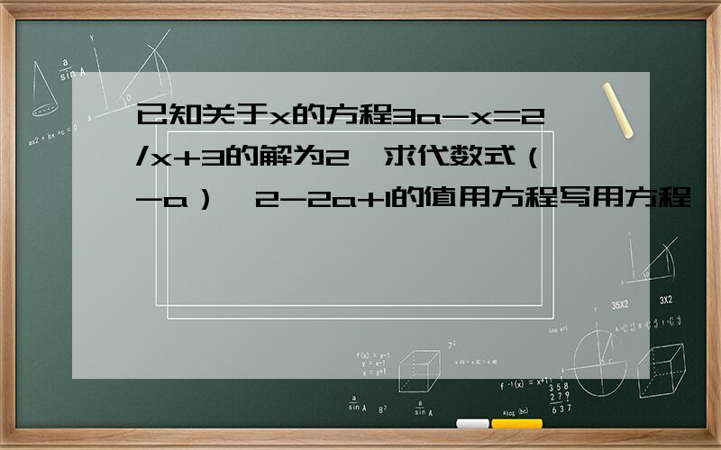 已知关于x的方程3a-x=2/x+3的解为2,求代数式（-a）^2-2a+1的值用方程写用方程