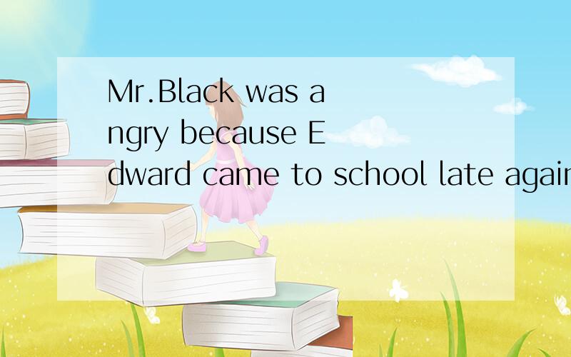 Mr.Black was angry because Edward came to school late again同义句转换How do you like Bijing Opera?同义句转换I don't know anything about it也是同义句转换