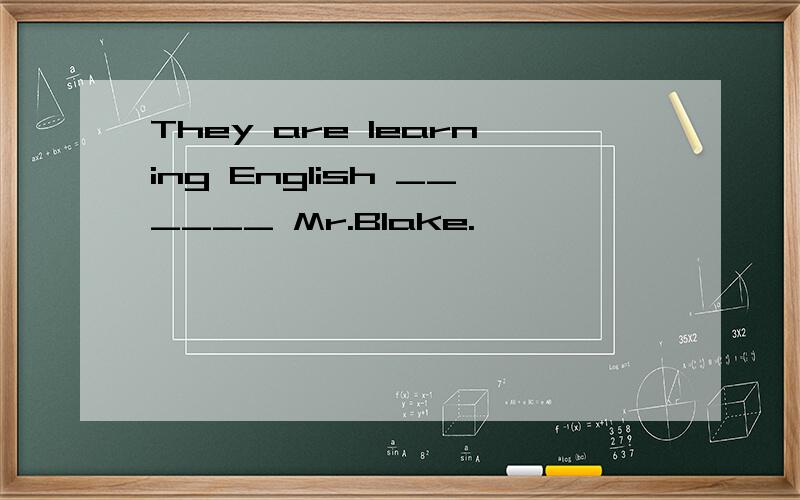 They are learning English ______ Mr.Blake.