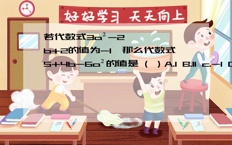 若代数式3a²-2b+2的值为-1,那么代数式5+4b-6a²的值是 ( ）A.1 B.11 c.-1 D.-11