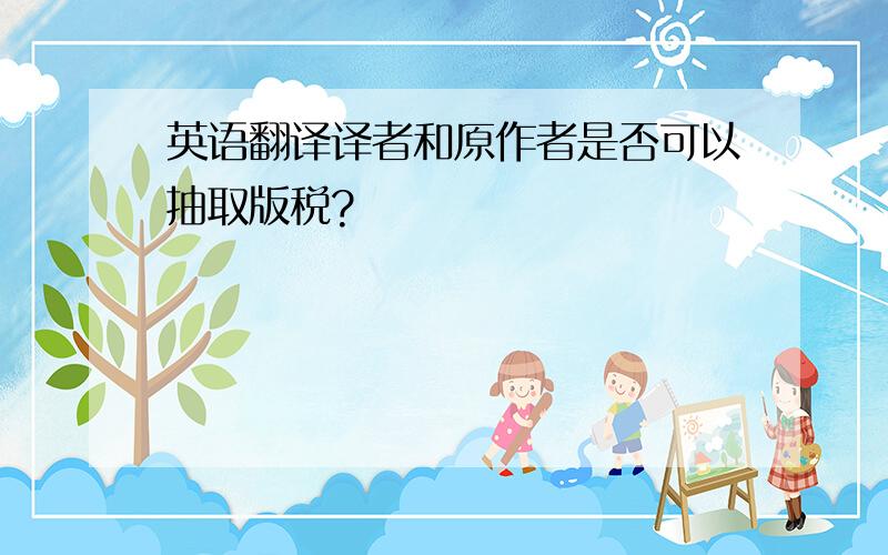 英语翻译译者和原作者是否可以抽取版税?